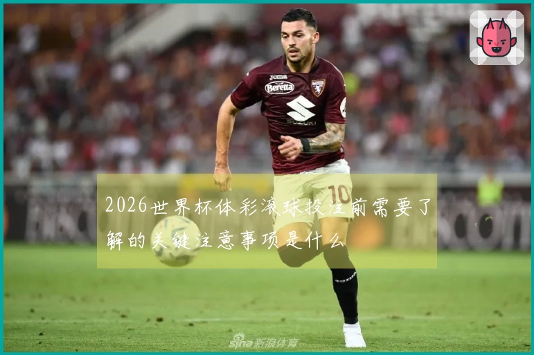 2026世界杯体彩滚球投注前需要了解的关键注意事项是什么